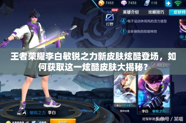 王者榮耀李白敏銳之力新皮膚炫酷登場(chǎng)，如何獲取這一炫酷皮膚大揭秘？