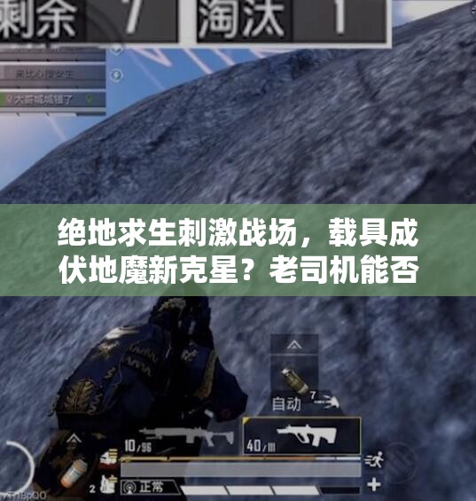 絕地求生刺激戰(zhàn)場(chǎng)，載具成伏地魔新克星？老司機(jī)能否帶我逆襲？