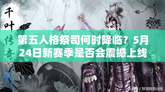 第五人格祭司何時(shí)降臨？5月24日新賽季是否會(huì)震撼上線？