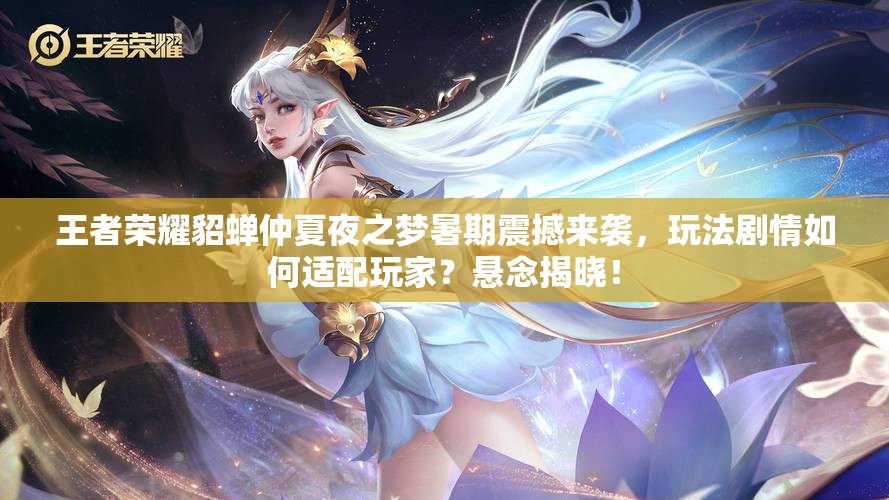 王者榮耀貂蟬仲夏夜之夢(mèng)暑期震撼來(lái)襲，玩法劇情如何適配玩家？懸念揭曉！