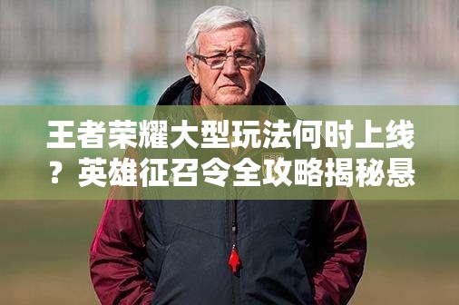 王者榮耀大型玩法何時(shí)上線？英雄征召令全攻略揭秘懸念！
