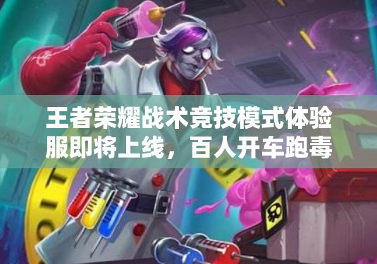 王者榮耀戰(zhàn)術(shù)競(jìng)技模式體驗(yàn)服即將上線，百人開車跑毒機(jī)制究竟如何？
