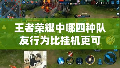 王者榮耀中哪四種隊(duì)友行為比掛機(jī)更可怕？未來(lái)玩法會(huì)有哪些革命性變化？