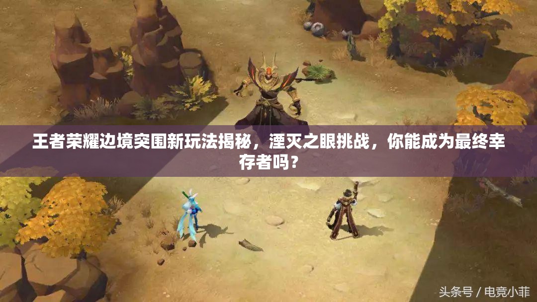王者榮耀邊境突圍新玩法揭秘，湮滅之眼挑戰(zhàn)，你能成為最終幸存者嗎？