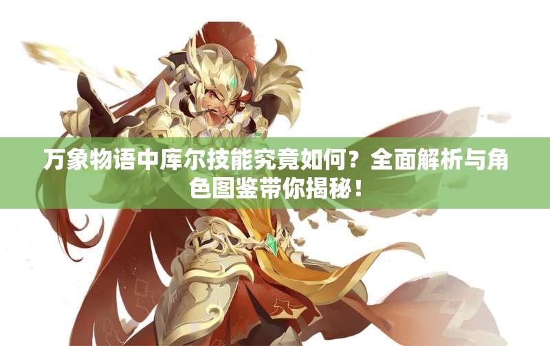 萬(wàn)象物語(yǔ)中庫(kù)爾技能究竟如何？全面解析與角色圖鑒帶你揭秘！