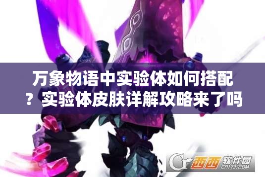 萬(wàn)象物語(yǔ)中實(shí)驗(yàn)體如何搭配？實(shí)驗(yàn)體皮膚詳解攻略來(lái)了嗎？