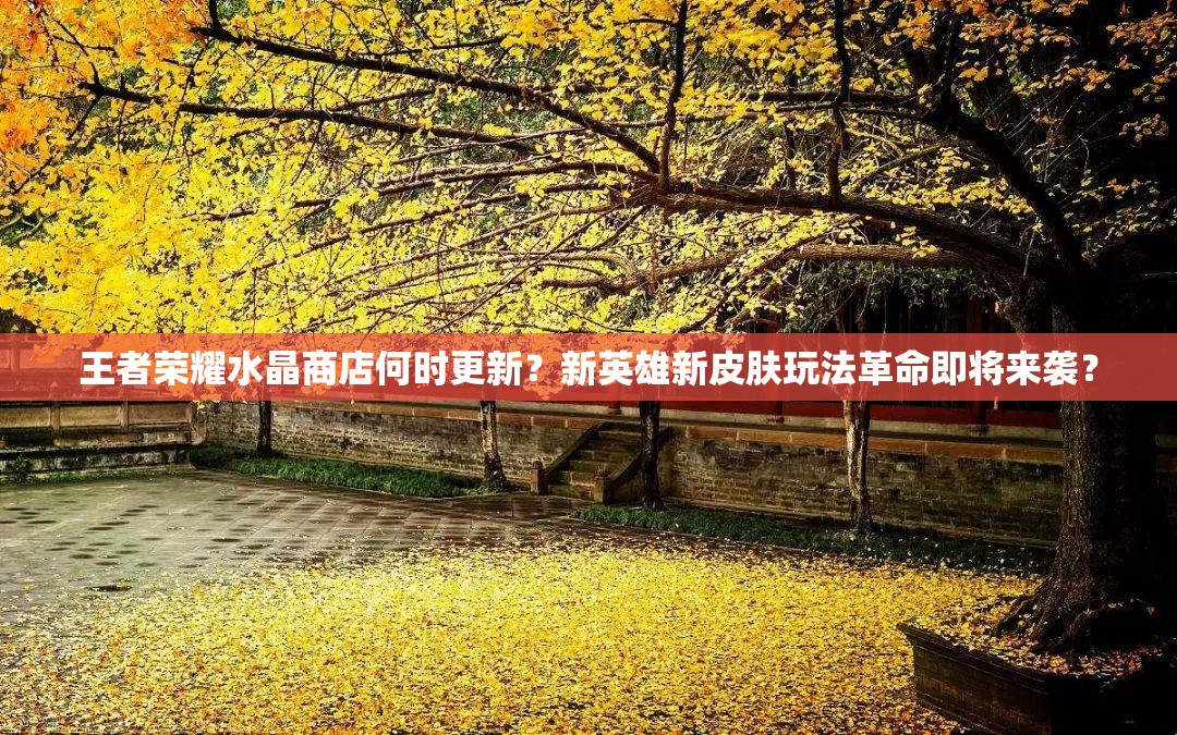 王者榮耀水晶商店何時(shí)更新？新英雄新皮膚玩法革命即將來(lái)襲？