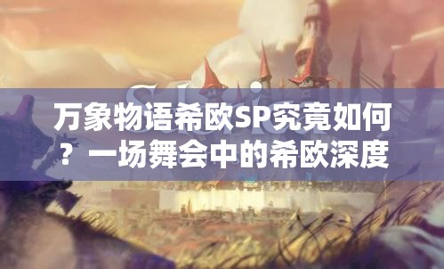 萬象物語希歐SP究竟如何？一場舞會(huì)中的希歐深度解析引懸念