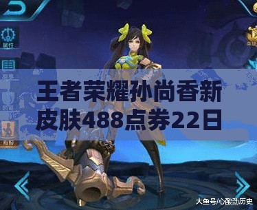 王者榮耀孫尚香新皮膚488點(diǎn)券22日8折，玩法將迎革命性變革？