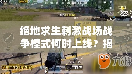 絕地求生刺激戰(zhàn)場戰(zhàn)爭模式何時(shí)上線？揭秘上線時(shí)間對(duì)資源管理的影響