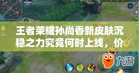 王者榮耀孫尚香新皮膚沉穩(wěn)之力究竟何時(shí)上線，價(jià)格又該如何？