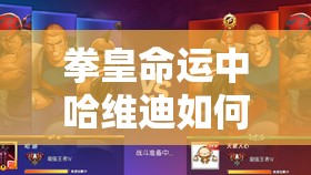 拳皇命運中哈維迪如何連招制勝？揭秘其走位與技巧的雙重奧秘！