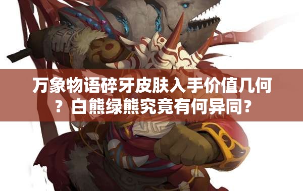 萬象物語碎牙皮膚入手價值幾何？白熊綠熊究竟有何異同？