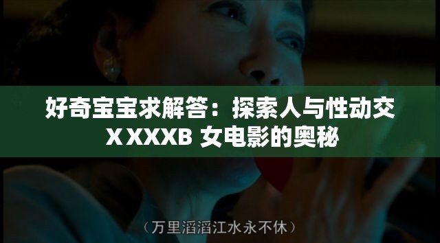 好奇寶寶求解答：探索人與性動交ⅩXXXB 女電影的奧秘