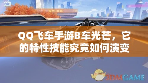 QQ飛車手游B車光芒，它的特性技能究竟如何演變？全面揭秘專題