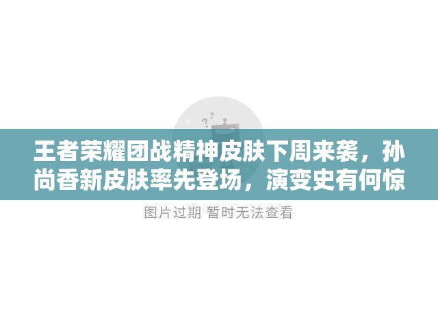王者榮耀團(tuán)戰(zhàn)精神皮膚下周來襲，孫尚香新皮膚率先登場(chǎng)，演變史有何驚喜？