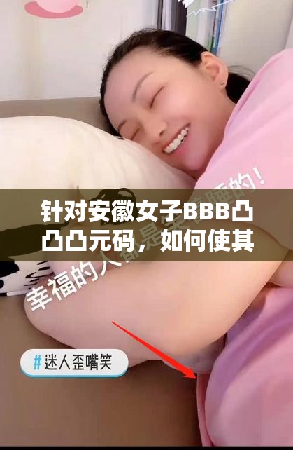 針對(duì)安徽女子BBB凸凸凸元碼，如何使其在網(wǎng)絡(luò)上引發(fā)關(guān)注并利于搜索？