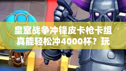 皇室戰(zhàn)爭(zhēng)沖鋒皮卡槍卡組真能輕松沖4000杯？玩法革命已到來？