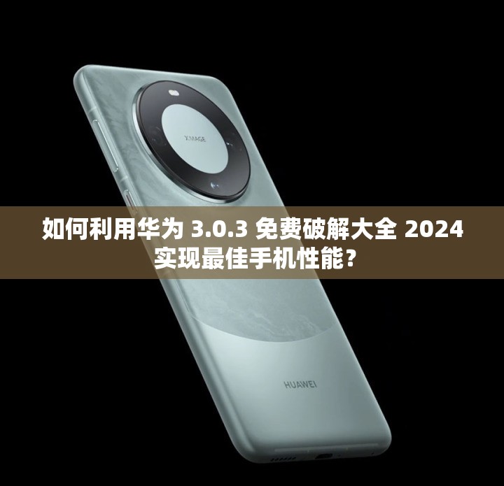 如何利用華為 3.0.3 免費(fèi)破解大全 2024 實(shí)現(xiàn)最佳手機(jī)性能？