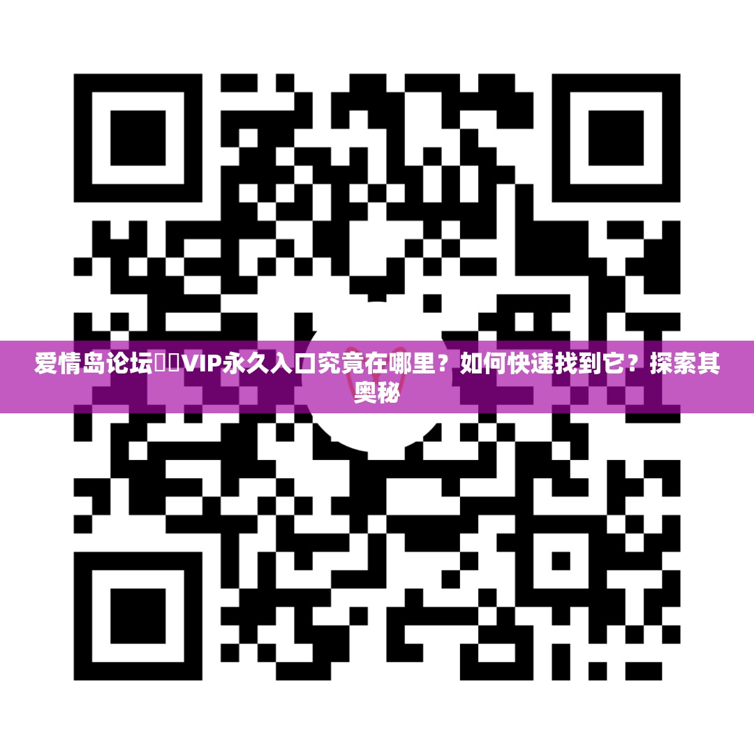 愛情島論壇??VIP永久入口究竟在哪里？如何快速找到它？探索其奧秘