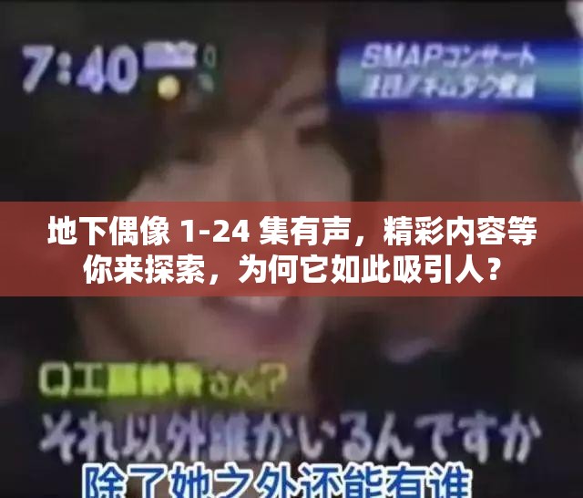 地下偶像 1-24 集有聲，精彩內(nèi)容等你來探索，為何它如此吸引人？