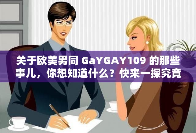 關(guān)于歐美男同 GaYGAY109 的那些事兒，你想知道什么？快來一探究竟