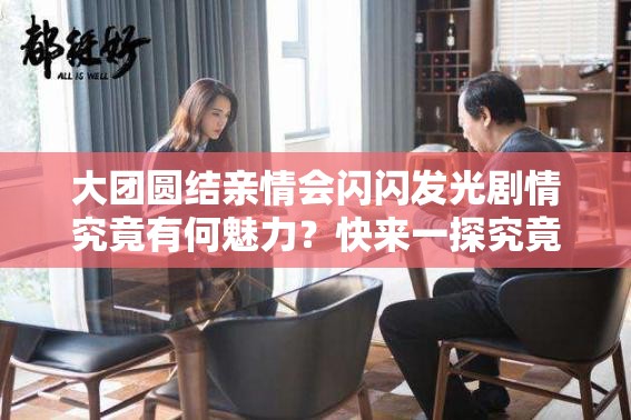大團(tuán)圓結(jié)親情會閃閃發(fā)光劇情究竟有何魅力？快來一探究竟