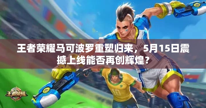 王者榮耀馬可波羅重塑歸來，5月15日震撼上線能否再創(chuàng)輝煌？