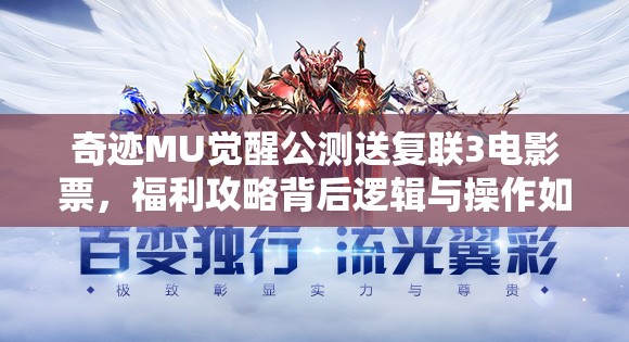 奇跡MU覺醒公測送復(fù)聯(lián)3電影票，福利攻略背后邏輯與操作如何映射？