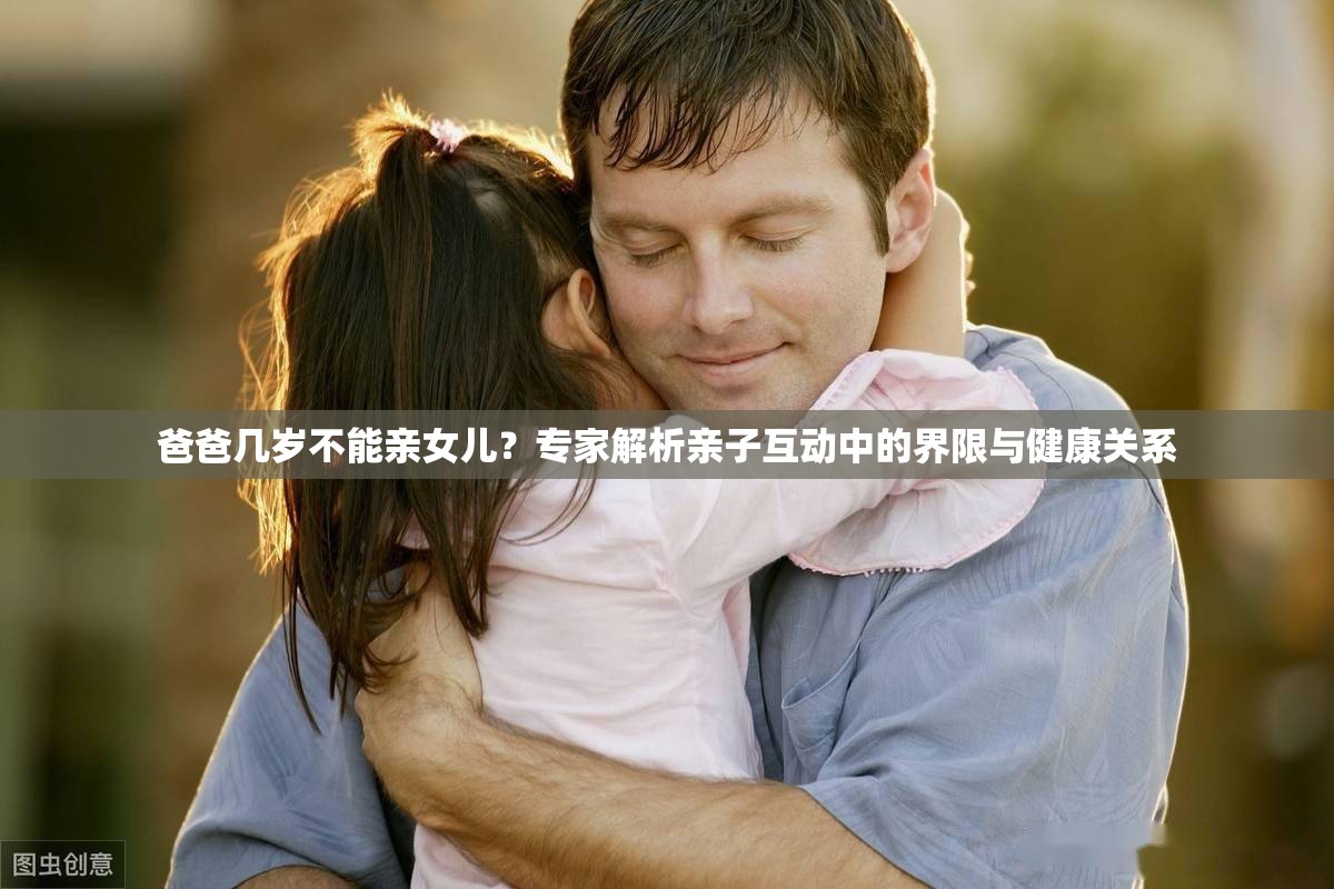 爸爸幾歲不能親女兒？專家解析親子互動中的界限與健康關(guān)系