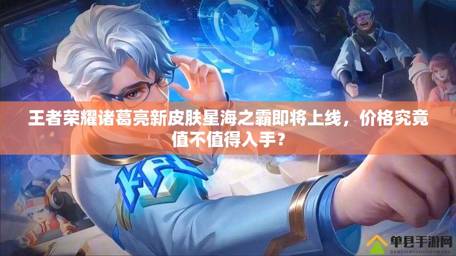 王者榮耀諸葛亮新皮膚星海之霸即將上線，價格究竟值不值得入手？