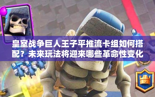 皇室戰(zhàn)爭巨人王子平推流卡組如何搭配？未來玩法將迎來哪些革命性變化？