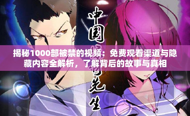 揭秘1000部被禁的視頻：免費(fèi)觀看渠道與隱藏內(nèi)容全解析，了解背后的故事與真相