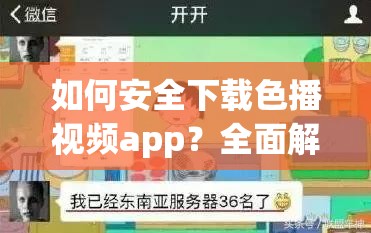 如何安全下載色播視頻app？全面解析色播視頻app的下載步驟與注意事項(xiàng)