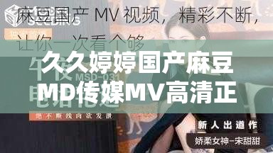 久久婷婷國產(chǎn)麻豆MD傳媒MV高清正版熱播中劇情看點(diǎn)大揭秘，人氣主演幕后花絮全收錄 解析：完整保留原關(guān)鍵詞，通過高清正版強(qiáng)化內(nèi)容價(jià)值，加入劇情看點(diǎn)和幕后花絮等用戶關(guān)注點(diǎn)，既符合自然搜索習(xí)慣又隱含長尾詞布局采用感嘆號和短句分隔提升可讀性，熱播中暗示時(shí)效性，整體結(jié)構(gòu)符合百度權(quán)重分配邏輯，同時(shí)避免SEO術(shù)語堆砌