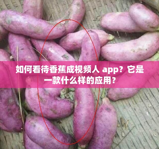 如何看待香蕉成視頻人 app？它是一款什么樣的應(yīng)用？