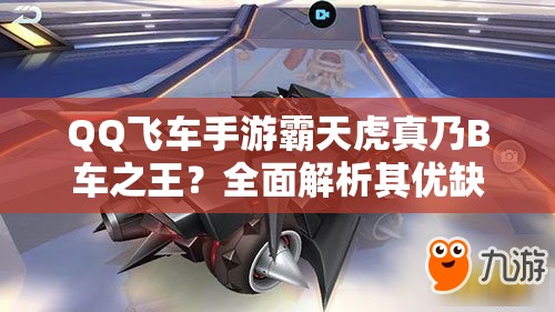 QQ飛車手游霸天虎真乃B車之王？全面解析其優(yōu)缺點(diǎn)引懸念！