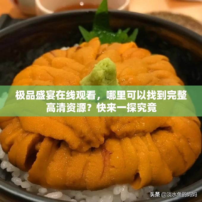 極品盛宴在線觀看，哪里可以找到完整高清資源？快來一探究竟