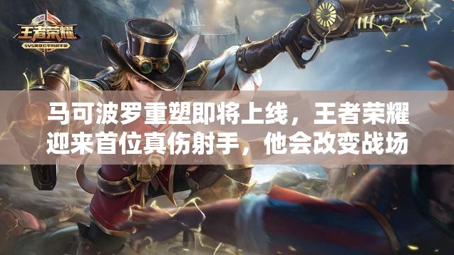 馬可波羅重塑即將上線，王者榮耀迎來首位真?zhèn)涫?，他?huì)改變戰(zhàn)場格局嗎？