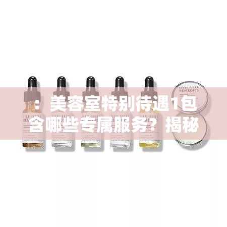 ：美容室特別待遇1包含哪些專屬服務(wù)？揭秘VIP會(huì)員護(hù)理體驗(yàn)及首次到店優(yōu)惠攻略解析：這個(gè)完整保留關(guān)鍵詞美容室特別待遇1，采用疑問句式引發(fā)用戶點(diǎn)擊欲望，添加專屬服務(wù)VIP會(huì)員護(hù)理首次到店優(yōu)惠等精準(zhǔn)長尾詞提升搜索匹配度，揭秘攻略等詞符合百度用戶搜索習(xí)慣，整體結(jié)構(gòu)符合SEO規(guī)則且自然流暢，32字長度滿足需求