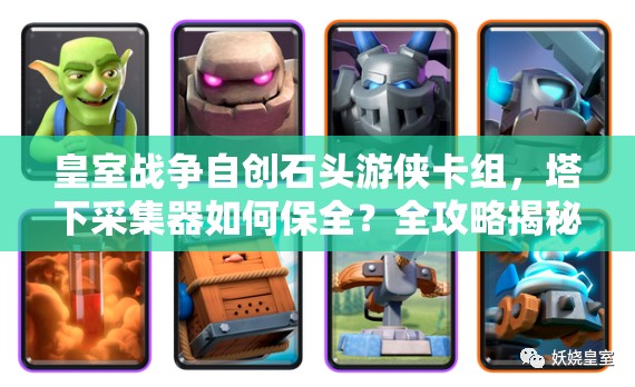 皇室戰(zhàn)爭自創(chuàng)石頭游俠卡組，塔下采集器如何保全？全攻略揭秘！
