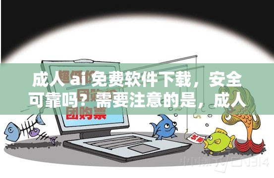 成人 ai 免費(fèi)軟件下載，安全可靠嗎？需要注意的是，成人內(nèi)容可能包含不適宜的信息，建議你在下載和使用任何軟件時(shí)，要確保其合法性和安全性，并遵守相關(guān)法律法規(guī)