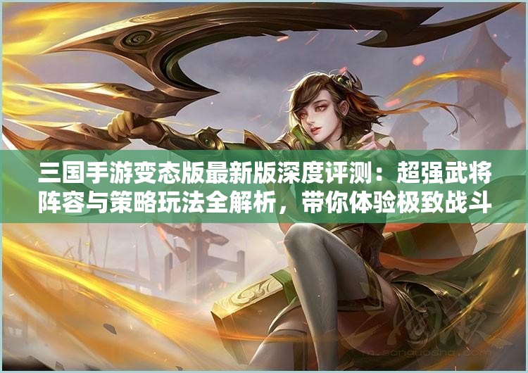三國手游變態(tài)版最新版深度評測：超強武將陣容與策略玩法全解析，帶你體驗極致戰(zhàn)斗樂趣
