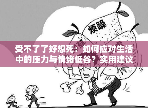受不了了好想死：如何應(yīng)對生活中的壓力與情緒低谷？實用建議與心理疏導(dǎo)指南