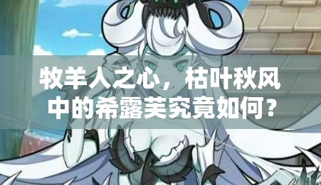 牧羊人之心，枯葉秋風(fēng)中的希露芙究竟如何？揭秘魔物娘希露芙的演變歷程
