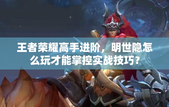 王者榮耀高手進(jìn)階，明世隱怎么玩才能掌控實(shí)戰(zhàn)技巧？