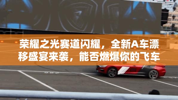榮耀之光賽道閃耀，全新A車漂移盛宴來襲，能否燃爆你的飛車夢想？