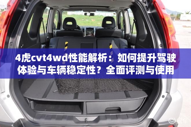 4虎cvt4wd性能解析：如何提升駕駛體驗與車輛穩(wěn)定性？全面評測與使用技巧分享