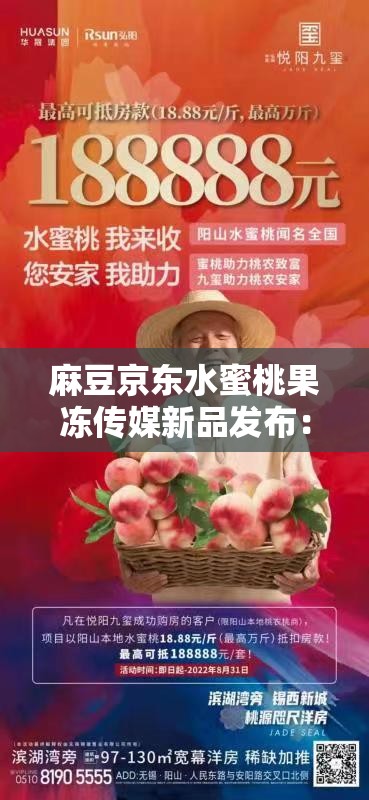 麻豆京東水蜜桃果凍傳媒新品發(fā)布：獨家揭秘口感與創(chuàng)意的完美結(jié)合，引領果凍新潮流