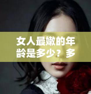 女人最嫩的年齡是多少？多少歲的女人最有魅力？